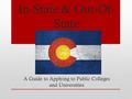 In-State & Out-Of- State A Guide to Applying to Public Colleges and Universities.
