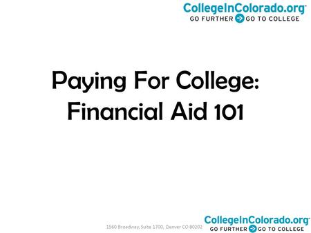 1560 Broadway, Suite 1700, Denver CO 80202 Paying For College: Financial Aid 101.