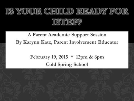 A Parent Academic Support Session By Karynn Katz, Parent Involvement Educator February 19, 2015 * 12pm & 6pm Cold Spring School.