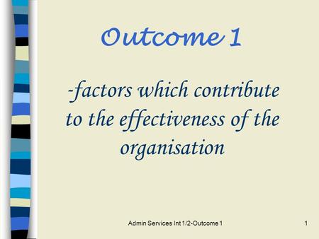 Admin Services Int 1/2-Outcome 11 Outcome 1 - factors which contribute to the effectiveness of the organisation.