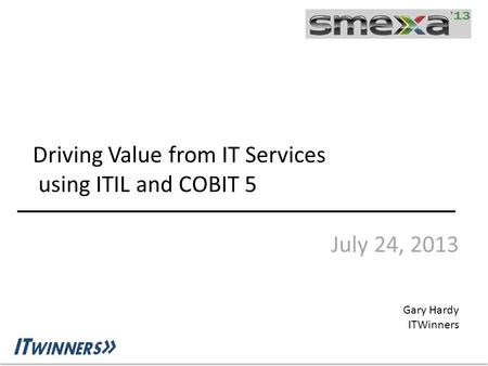 Driving Value from IT Services using ITIL and COBIT 5 July 24, 2013 Gary Hardy ITWinners.