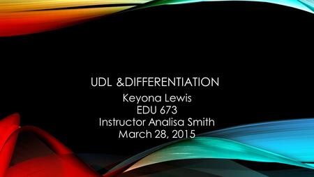 UDL &DIFFERENTIATION Keyona Lewis EDU 673 Instructor Analisa Smith March 28, 2015.