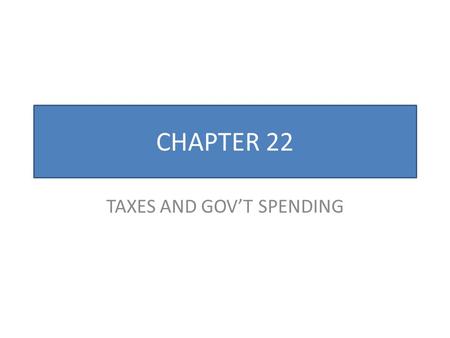 CHAPTER 22 TAXES AND GOV’T SPENDING. Federal Gov’t We authorize the federal government, through the Constitution and our elected representatives in Congress,