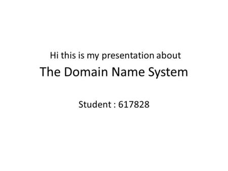 The Domain Name System Student : 617828 Hi this is my presentation about.