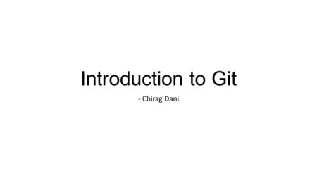 Introduction to Git - Chirag Dani. Objectives Basics of Git Understanding different “Mindset of Git” Demo - Git with Visual Studio.