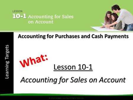 © 2014 Cengage Learning. All Rights Reserved. Learning Targets © 2014 Cengage Learning. All Rights Reserved. Lesson 10-1 Accounting for Sales on Account.