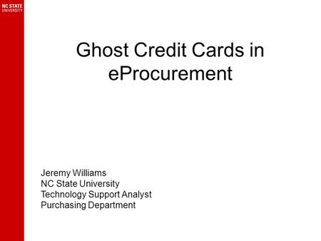 Ghost Credit Cards in eProcurement Jeremy Williams NC State University Technology Support Analyst Purchasing Department.