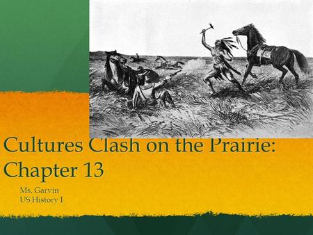 Cultures Clash on the Prairie: Chapter 13 Ms. Garvin US History I.