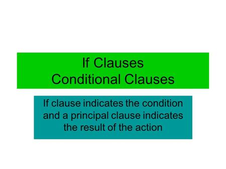 If Clauses Conditional Clauses If clause indicates the condition and a principal clause indicates the result of the action.