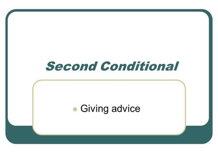 Second Conditional Giving advice Revision of First Conditional IFCondition / Action / Situation: If-clause (future condition with high possibility) Result:
