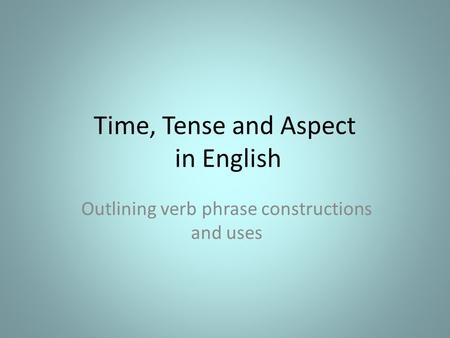 Time, Tense and Aspect in English Outlining verb phrase constructions and uses.