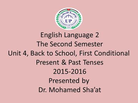 English Language 2 The Second Semester Unit 4, Back to School, First Conditional Present & Past Tenses 2015-2016 Presented by Dr. Mohamed Sha’at.