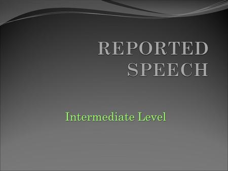 Intermediate Level. When do we use it? REPORTED SPEECH is used to tell what someone said. Yet, we do not repeat all the words exactly. REAL WORDS (direct.