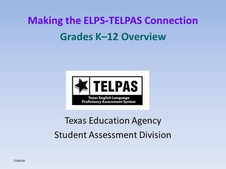 Making the ELPS-TELPAS Connection Grades K–12 Overview Texas Education Agency Student Assessment Division. Joanna.