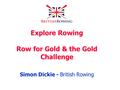 Explore Rowing Row for Gold & the Gold Challenge Simon Dickie - British Rowing.
