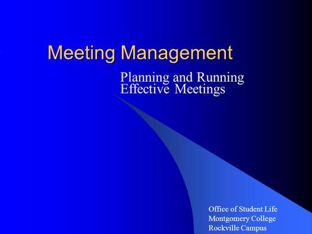 Meeting Management Planning and Running Effective Meetings Office of Student Life Montgomery College Rockville Campus.