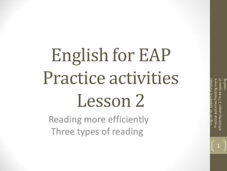 English for EAP Practice activities Lesson 2 Reading more efficiently Three types of reading English for Academic Purposes Practice activities Reading.