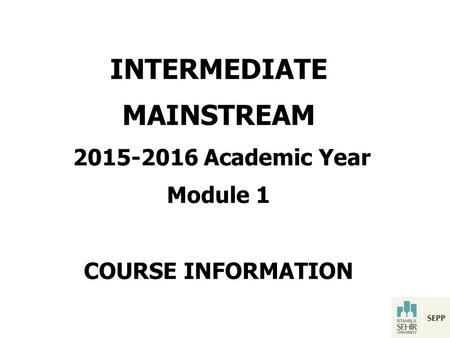 INTERMEDIATE MAINSTREAM 2015-2016 Academic Year Module 1 COURSE INFORMATION.