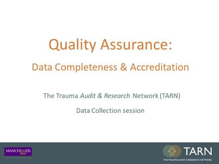 Quality Assurance: Data Completeness & Accreditation The Trauma Audit & Research Network (TARN) Data Collection session.
