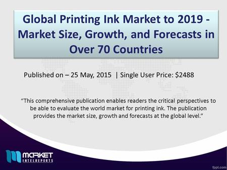 Global Printing Ink Market to 2019 - Market Size, Growth, and Forecasts in Over 70 Countries “This comprehensive publication enables readers the critical.