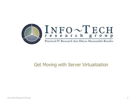 Practical IT Research that Drives Measurable Results 1Info-Tech Research Group Get Moving with Server Virtualization.