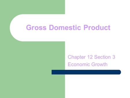 Gross Domestic Product Chapter 12 Section 3 Economic Growth.