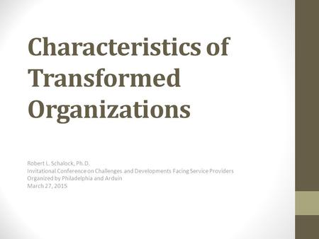 Characteristics of Transformed Organizations Robert L. Schalock, Ph.D. Invitational Conference on Challenges and Developments Facing Service Providers.