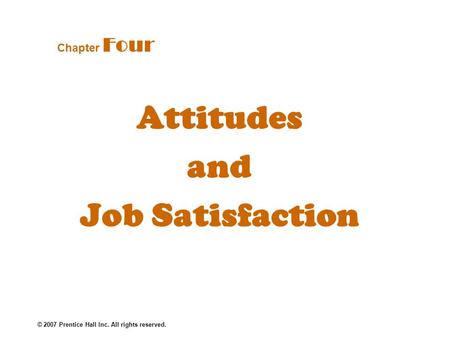 © 2007 Prentice Hall Inc. All rights reserved. Attitudes and Job Satisfaction Chapter Four.