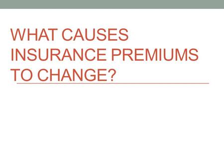 WHAT CAUSES INSURANCE PREMIUMS TO CHANGE?. General Insurance Terms--REVIEW Loss: an accident or illness that you have experienced which causes a financial.