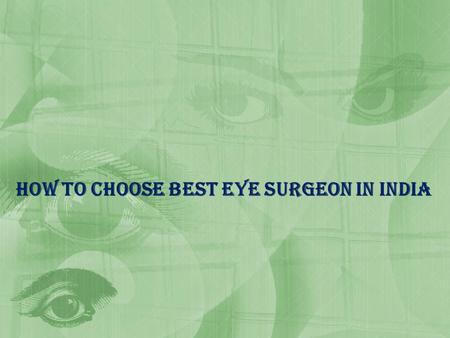 How to choose best eye Surgeon In India. What is Eye Eyes are the one of the most sensitive organ in your body which functions like the camera. Each part.