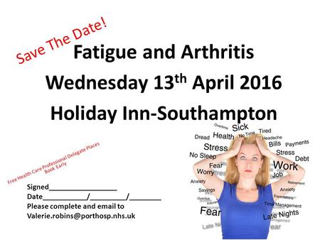 Save The Date! Fatigue and Arthritis Wednesday 13 th April 2016 Holiday Inn-Southampton Free Health Care Professional Delegate Places Book Early Signed_________________.