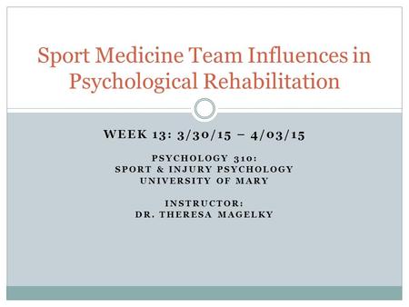 WEEK 13: 3/30/15 – 4/03/15 PSYCHOLOGY 310: SPORT & INJURY PSYCHOLOGY UNIVERSITY OF MARY INSTRUCTOR: DR. THERESA MAGELKY Sport Medicine Team Influences.