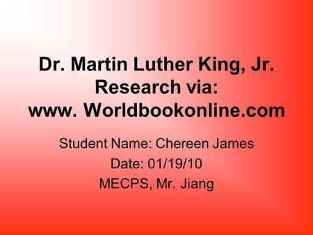 Dr. Martin Luther King, Jr. Research via: www. Worldbookonline.com Student Name: Chereen James Date: 01/19/10 MECPS, Mr. Jiang.