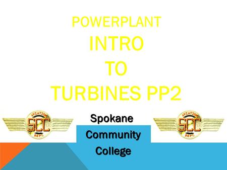 POWERPLANT INTRO TO TURBINES PP2 Spokane Community Community College College.
