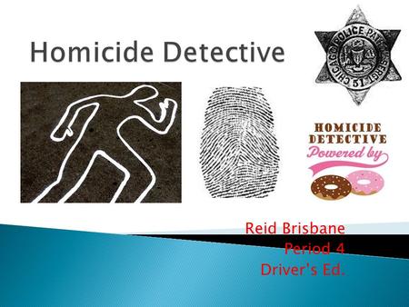 Reid Brisbane Period 4 Driver’s Ed..  Homicide detectives are responsible for the gathering and process of evidence involved in a murder  Detectives.
