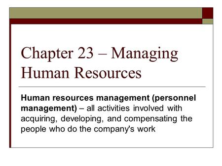 Chapter 23 – Managing Human Resources Human resources management (personnel management) – all activities involved with acquiring, developing, and compensating.