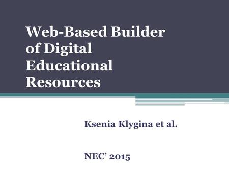 Web-Based Builder of Digital Educational Resources Ksenia Klygina et al. NEC’ 2015.
