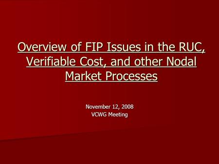 Overview of FIP Issues in the RUC, Verifiable Cost, and other Nodal Market Processes November 12, 2008 VCWG Meeting.
