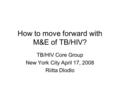 How to move forward with M&E of TB/HIV? TB/HIV Core Group New York City April 17, 2008 Riitta Dlodlo.