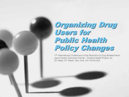 Organizing Drug Users for Public Health Policy Changes 17 th International Conference on the Reduction of Drug Related Harm Jason Farrell, Executive Director.