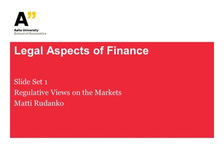 Legal Aspects of Finance Slide Set 1 Regulative Views on the Markets Matti Rudanko.