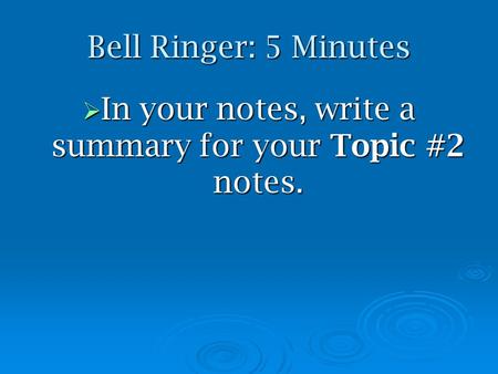 Bell Ringer: 5 Minutes  In your notes, write a summary for your Topic #2 notes.