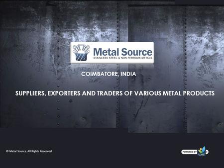 COIMBATORE, INDIA SUPPLIERS, EXPORTERS AND TRADERS OF VARIOUS METAL PRODUCTS © Metal Source. All Rights Reserved.