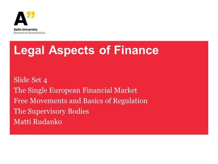 Legal Aspects of Finance Slide Set 4 The Single European Financial Market Free Movements and Basics of Regulation The Supervisory Bodies Matti Rudanko.