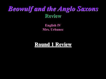 Round 1 Review Round 1 Review Beowulf and the Anglo Saxons Review English IV Mrs. Urbanec.