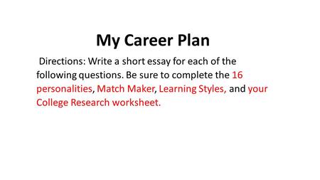 My Career Plan Directions: Write a short essay for each of the following questions. Be sure to complete the 16 personalities, Match Maker, Learning Styles,