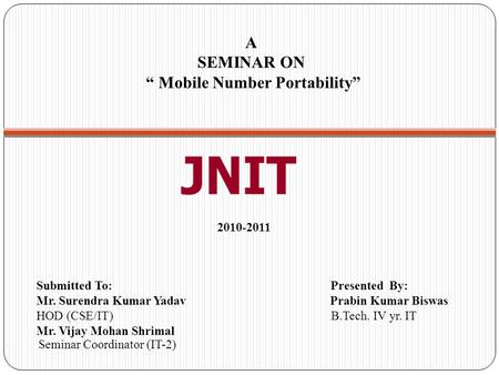 A SEMINAR ON “ Mobile Number Portability” 2010-2011 Submitted To: Presented By: Mr. Surendra Kumar Yadav Prabin Kumar Biswas HOD (CSE/IT) B.Tech. IV yr.