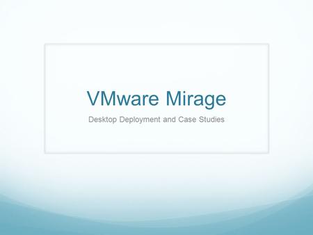 VMware Mirage Desktop Deployment and Case Studies.