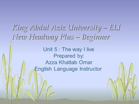 King Abdul Aziz University – ELI New Headway Plus – Beginner Unit 5 : The way I live Prepared by: Azza Khattab Omar English Language Instructor.
