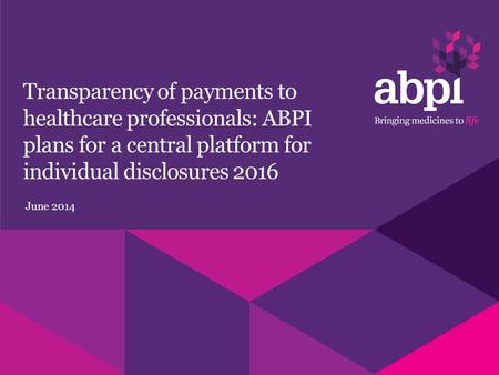 Transparency of payments to healthcare professionals: ABPI plans for a central platform for individual disclosures 2016 June 2014.
